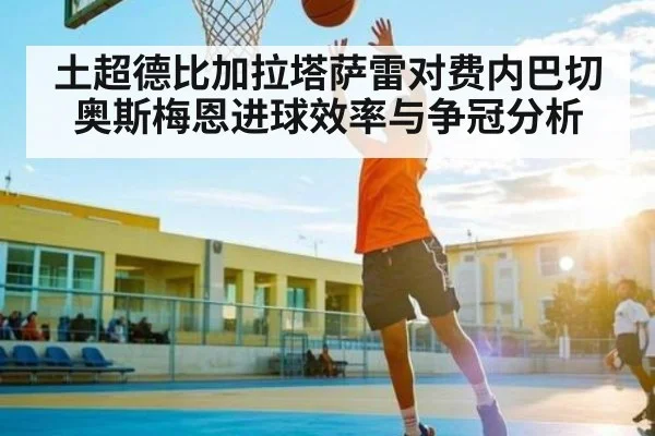 土超德比加拉塔萨雷对费内巴切 奥斯梅恩进球效率与争冠分析