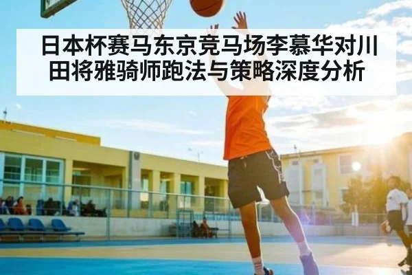 日本杯赛马东京竞马场李慕华对川田将雅骑师跑法与策略深度分析