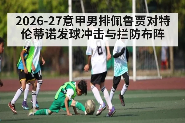 2026-27意甲男排佩鲁贾对特伦蒂诺发球冲击与拦防布阵